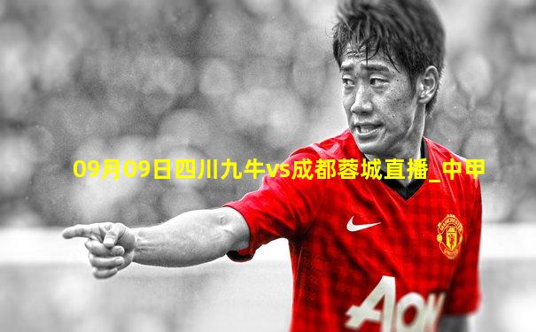 09月09日四川九牛vs成都蓉城直播_中甲