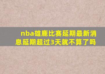 nba雄鹿比赛延期最新消息延期超过3天就不算了吗