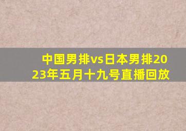 中国男排vs日本男排2023年五月十九号直播回放