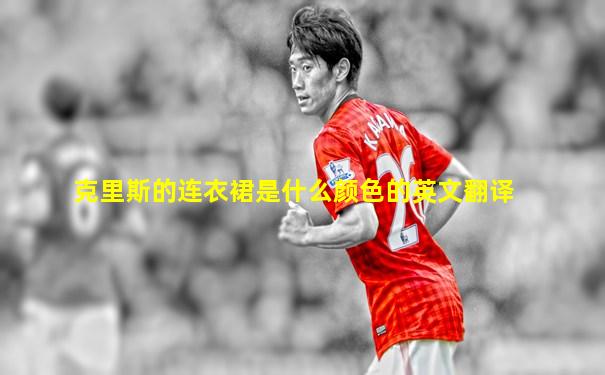 克里斯的连衣裙是什么颜色的英文翻译