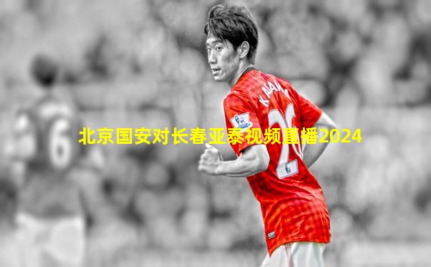 北京国安对长春亚泰视频直播2024
