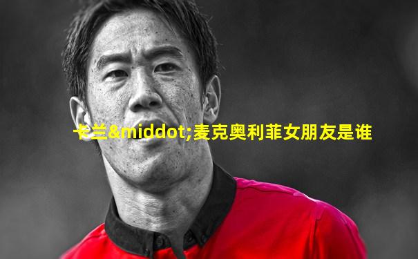 卡兰·麦克奥利菲女朋友是谁