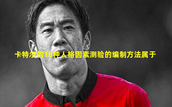 卡特尔的16种人格因素测验的编制方法属于