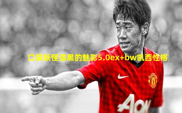 口袋妖怪漆黑的魅影5.0ex+bw凯西性格