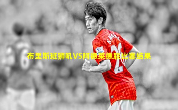 布里斯班狮吼VS阿德莱德联比赛结果
