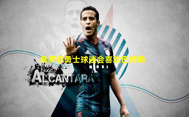 希罗称勇士球迷会喜欢巴特勒