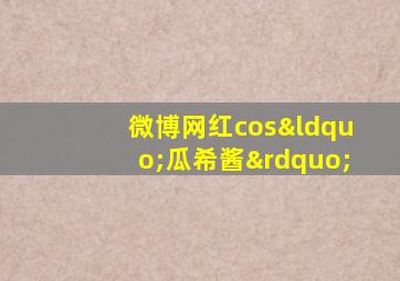 微博网红cos“瓜希酱”
