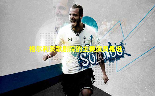 格尔利茨歌剧院的主要演员是谁