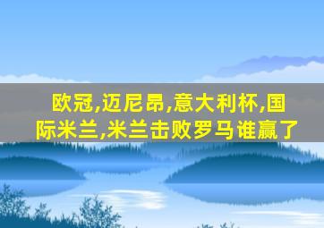 欧冠,迈尼昂,意大利杯,国际米兰,米兰击败罗马谁赢了