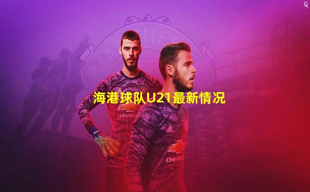 海港球队U21最新情况