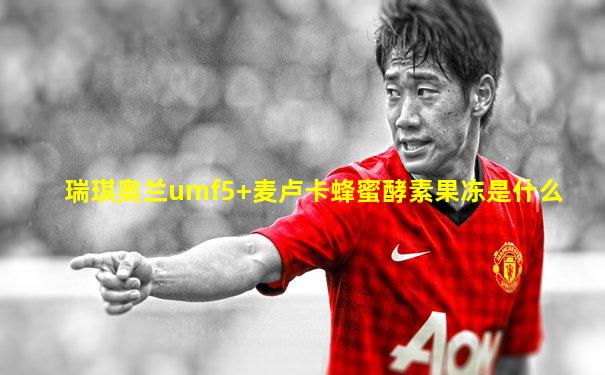 瑞琪奥兰umf5+麦卢卡蜂蜜酵素果冻是什么