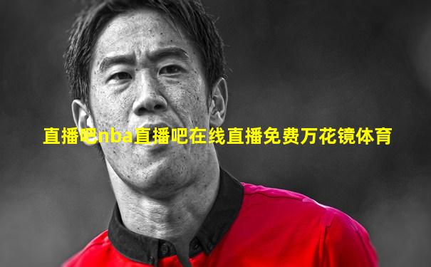 直播吧nba直播吧在线直播免费万花镜体育