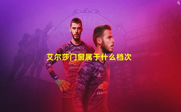 艾尔莎门窗属于什么档次
