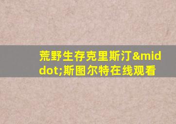荒野生存克里斯汀·斯图尔特在线观看