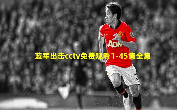 蓝军出击cctv免费观看1-45集全集