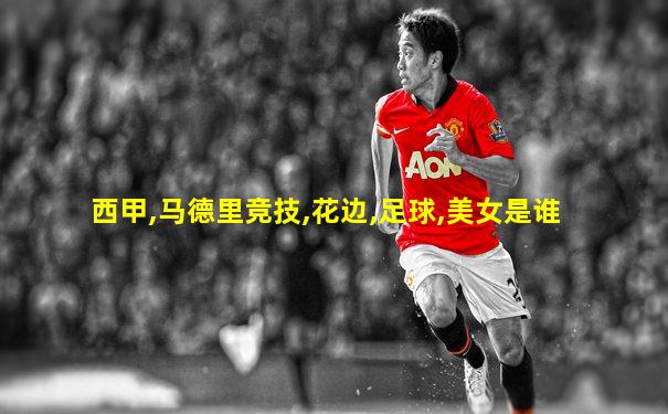 西甲,马德里竞技,花边,足球,美女是谁