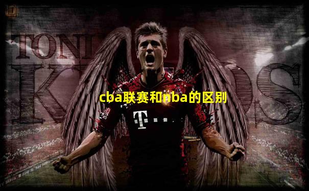 cba联赛和nba的区别
