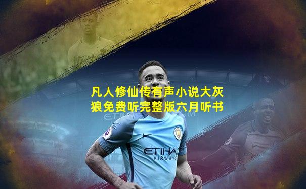 凡人修仙传有声小说大灰狼免费听完整版六月听书