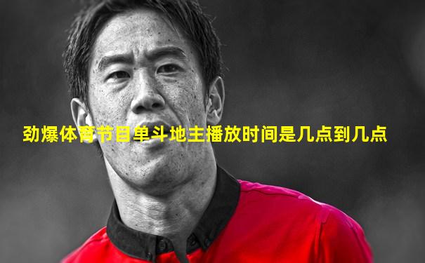 劲爆体育节目单斗地主播放时间是几点到几点