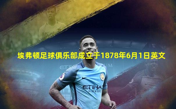 埃弗顿足球俱乐部成立于1878年6月1日英文