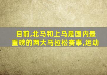 目前,北马和上马是国内最重磅的两大马拉松赛事,运动